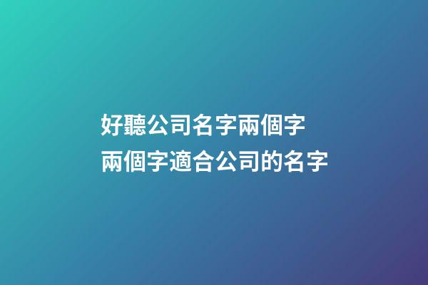 好聽公司名字兩個字 兩個字適合公司的名字-第1張-公司起名-玄機派